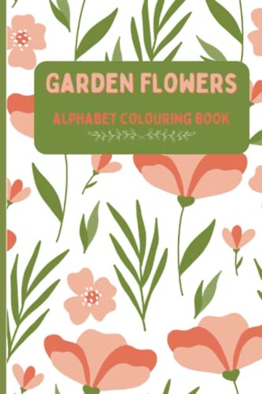 Garden Flowers Alphabet Colouring Book: Flower therapy for all ages