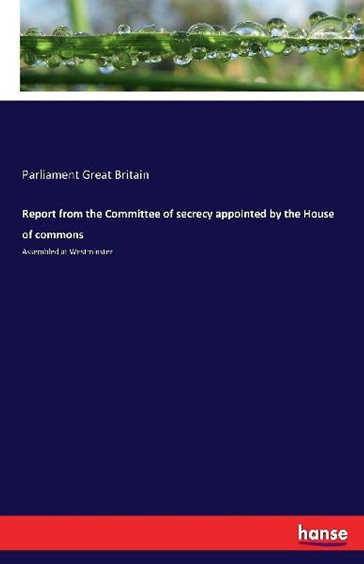 Report from the Committee of secrecy appointed by the House of commons