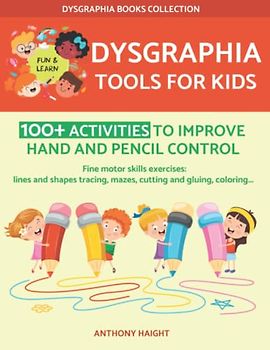 Dysgraphia Tools for Kids: 100+ Activities to Improve Handwriting Skills. Hand and Pencil Control Exercises. (Dysgraphia Books Collection)