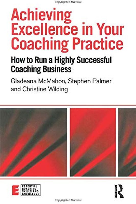 Achieving Excellence in Your Coaching Practice: How to Run a Highly Successful Coaching Business (Essential Coaching Skills and Knowledge)