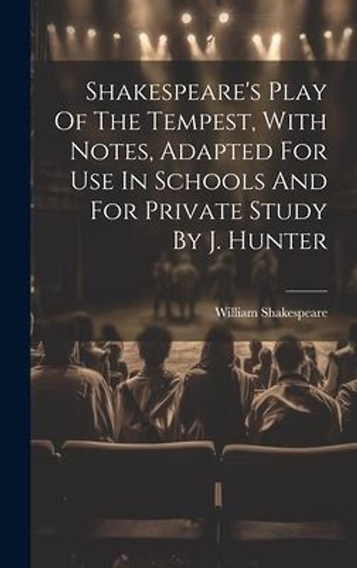 Shakespeare's Play Of The Tempest, With Notes, Adapted For Use In Schools And For Private Study By J. Hunter