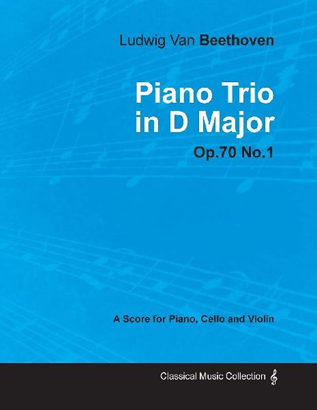 Ludwig Van Beethoven - Piano Trio in D Major - Op. 70/No. 1 - A Score for Piano, Cello and Violin;With a Biography by Joseph Otten