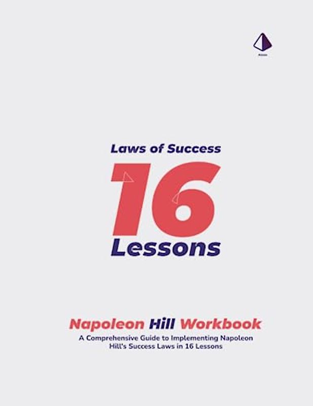 Napoleon Hill Workbook: Laws of Success in 16 Lessons: A Comprehensive Guide to Implementing Napoleon Hill's Success Laws in 16 Lessons