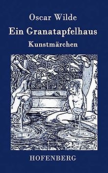 Ein Granatapfelhaus: Vier Kunstmärchen: Der junge König / Der Geburtstag der Infantin / Der Fischer und seine Seele / Das Sternenkind