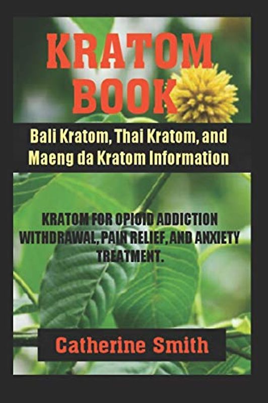 KRATOM BOOK: Bali Kratom, Thai Kratom, and Maeng da Kratom Information; Kratom for Opioid Addiction Withdrawal and Pain Relief and Anxiety Treatment