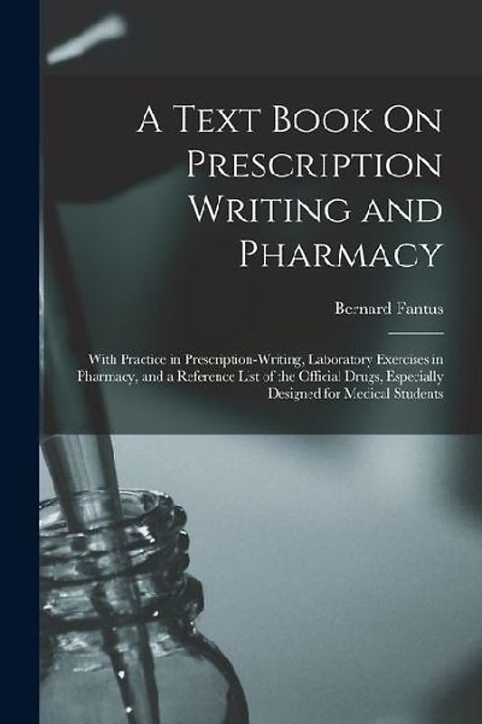 A Text Book On Prescription Writing and Pharmacy: With Practice in Prescription-Writing, Laboratory Exercises in Pharmacy, and a Reference List of the