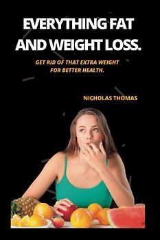 EVERYTHING FAT AND WEIGHT LOSS: Get rid of that extra weight for better health.