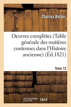 Oeuvres Complètes T. 12 (Table Générale Des Matières Contenues Dans l'Histoire Ancienne)
