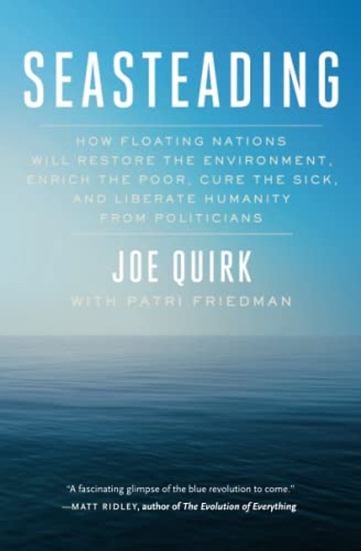 Seasteading: How Floating Nations Will Restore the Environment, Enrich the Poor, Cure the Sick, and Liberate Humanity from Politicians