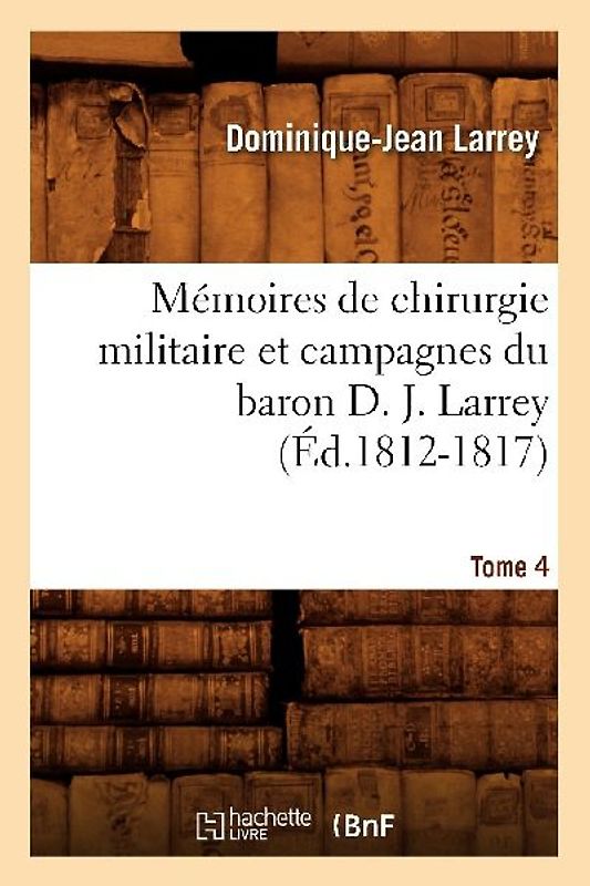 Mémoires de Chirurgie Militaire Et Campagnes Du Baron D. J. Larrey. Tome 4 (Éd.1812-1817)