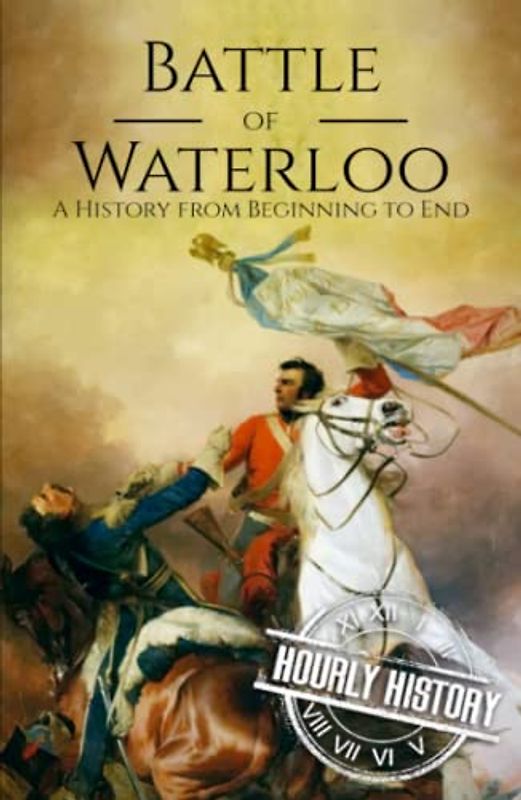 Battle of Waterloo: A History from Beginning to End