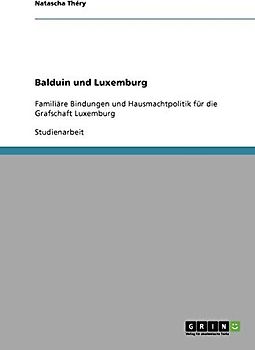 Balduin und Luxemburg: Familiäre Bindungen und Hausmachtpolitik für die Grafschaft Luxemburg