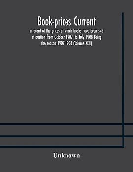 Book-Prices Current; A Record Of The Prices At Which Books Have Been Sold At Auction From October 1907, To July 1908 Being The Season 1907-1908 (Volume Xxii)