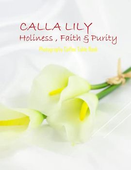 CALLA LILY Holiness , Faith & Purity Photography Coffee Table Book: Calla Lily Picture Book: 40 Amazing Images of these Magnificent Flowers- Perfect ... Coffee Table Book Paperback – April 25,2023.