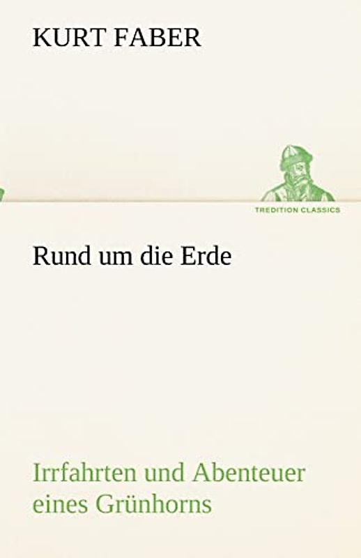 Rund um die Erde: Irrfahrten und Abenteuer eines Grünhorns (TREDITION CLASSICS)
