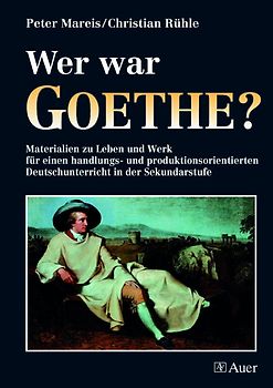 Wer war Goethe?. Materialien zu Leben und Werk für einen handlungs- und produktionsorientierten Unterricht (5. bis 10. Klasse)