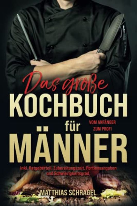 Das große Kochbuch für Männer: Vom Anfänger zum Profi mit 155 bodenständigen und herzhaften Rezepten. Inkl. Ratgeberteil, Zubereitungszeit, Portionsangaben und Schwierigkeitsgrad.