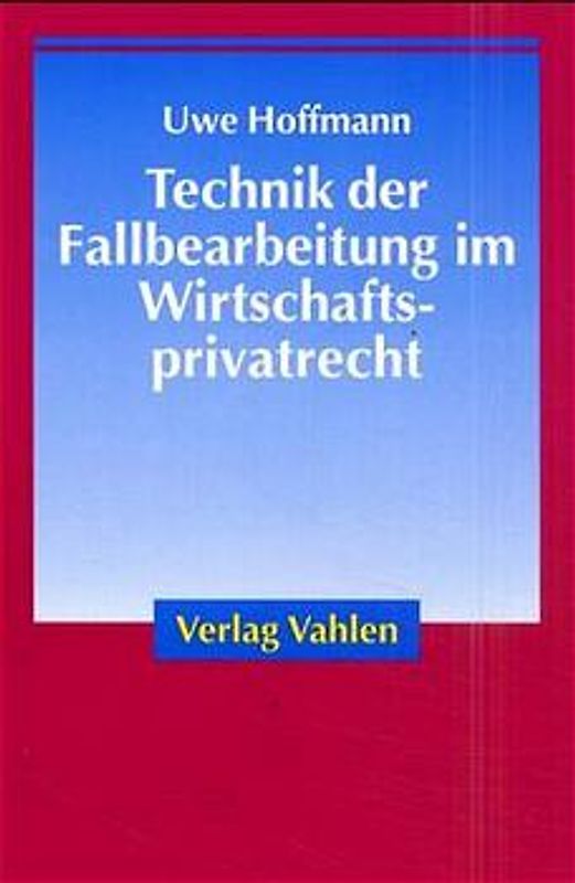 Technik der Fallbearbeitung im Wirtschaftsprivatrecht
