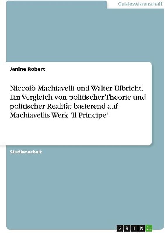 Niccolò Machiavelli und Walter Ulbricht. Ein Vergleich von politischer Theorie und politischer Realität basierend auf Machiavellis Werk 'Il Principe'