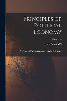Principles of Political Economy: With Some of Their Applications to Social Philosophy; Volume 14
