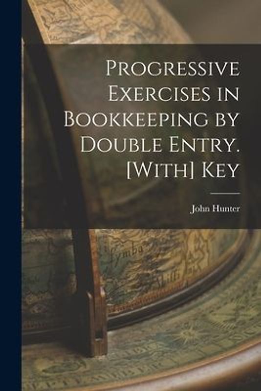 Progressive Exercises in Bookkeeping by Double Entry. [With] Key
