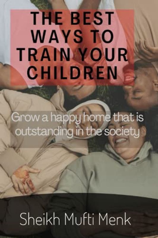 THE BEST WAYS TO TRAIN YOUR CHILDREN: Grow a Home That Is Outstanding in The society
