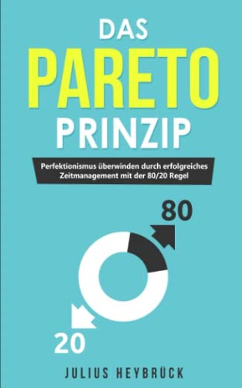 Das Pareto Prinzip: Perfektionismus überwinden durch erfolgreiches Zeitmanagement mit der 80/20 Regel