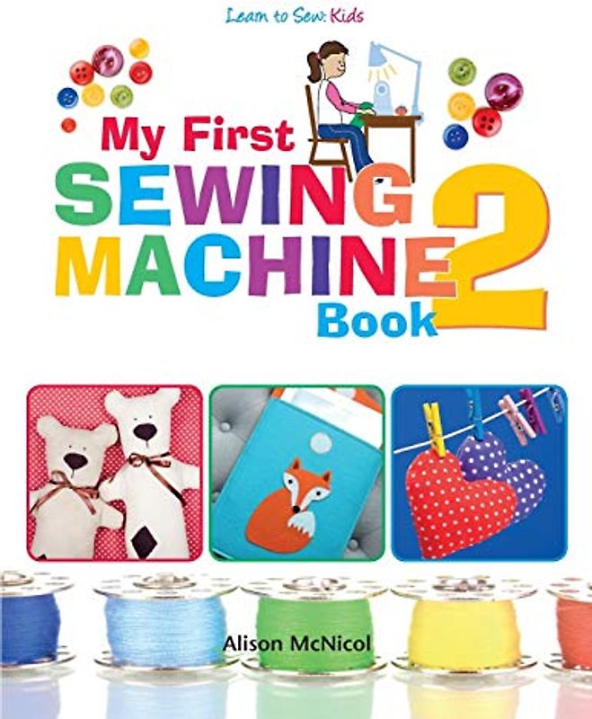 My First Sewing Machine 2: More Fun and Easy Sewing Machine Projects for Beginners