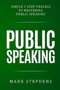 Public Speaking: Simple 7 Step Process to Mastering Public Speaking (How to prepare your speech, talk, presentation for success)