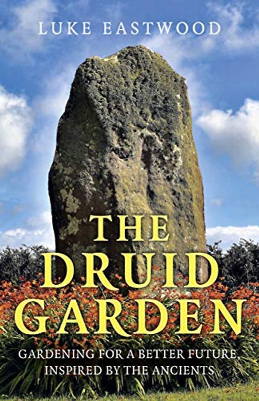 The Druid Garden: Gardening for a Better Future, Inspired by the Ancients