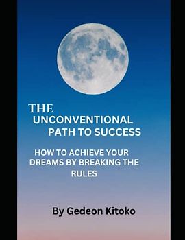 THE UNCONVENTIONAL PATH TO SUCCESS: HOW TO ACHIEVE YOUR DREAMS BY BREAKING THE RULES.