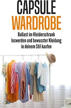 Capsule Wardrobe: Ballast im Kleiderschrank loswerden und bewusster Kleidung in deinem Stil kaufen