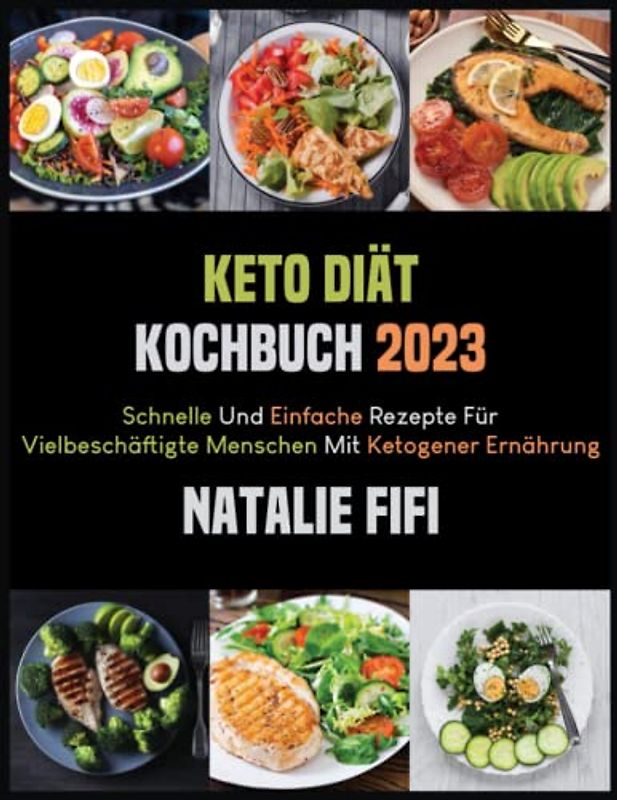 Keto Diät Kochbuch 2023: Schnelle Und Einfache Rezepte Für Vielbeschäftigte Menschen Mit Ketogener Ernährung