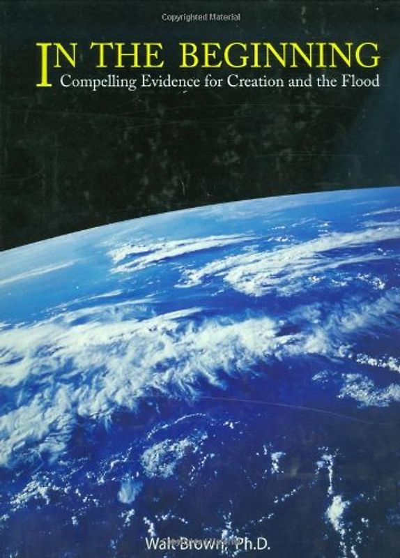 In the Beginning: Compelling Evidence for Creation and the Flood - Walt Brown