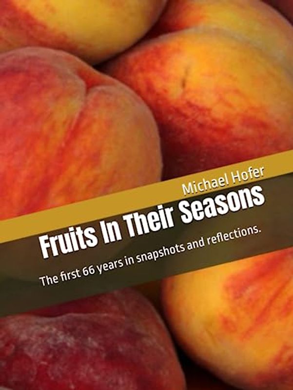 Fruits In Their Seasons: The first 66 years in snapshots and reflections.