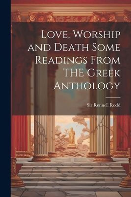 Love, Worship and Death Some Readings From THE Greek Anthology
