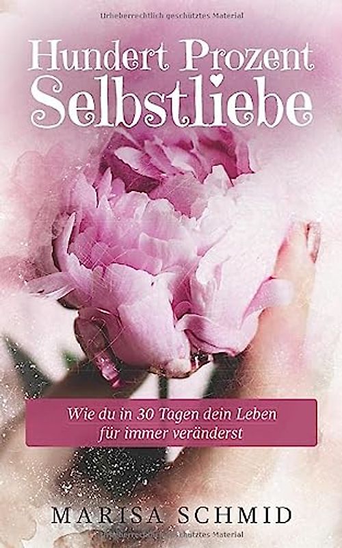 Hundert Prozent Selbstliebe: Wie du in 30 Tagen dein Leben für immer veränderst