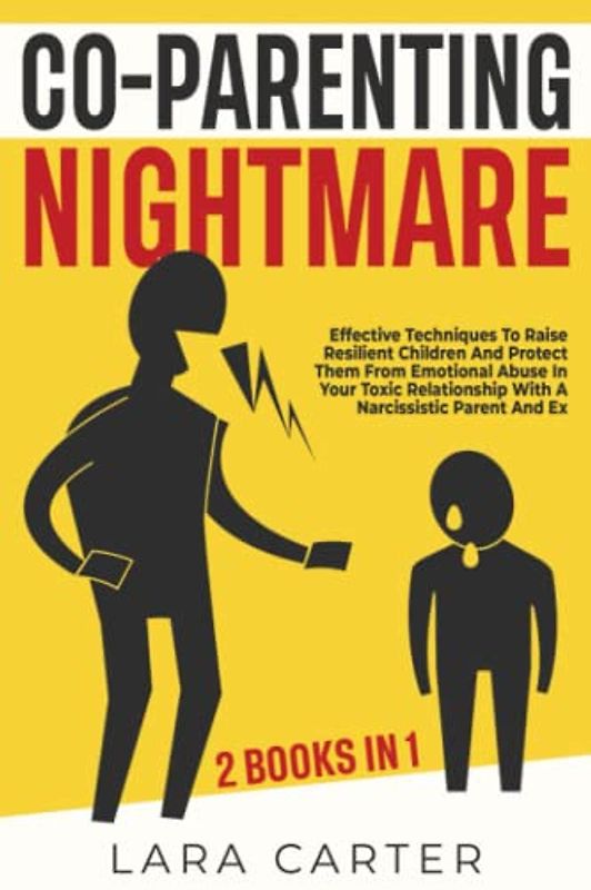 CO-PARENTING NIGHTMARE: Effective Techniques To Raise Resilient Children And Protect Them From Emotional Abuse In Your Toxic Relationship With A Narcissistic Parent And Ex