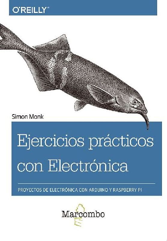 Ejercicios prácticos con electrónica : proyectos de electrónica con Arduino y Raspberry Pi