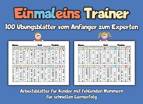 Einmaleins Trainer - 100 Übungsblätter vom Anfänger zum Experten: Arbeitsblätter für Kinder mit fehlenden Nummern für schnellen Lernerfolg