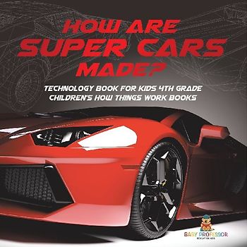 How Are Supercars Made? Technology Book for Kids 4th Grade | Children's How Things Work Books