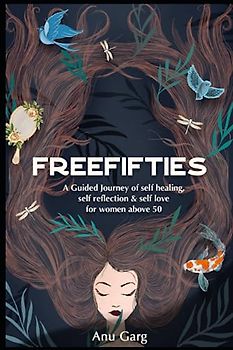 FREE FIFTIES: A guided journey of self-healing, self-reflection & self-love for woman above 50