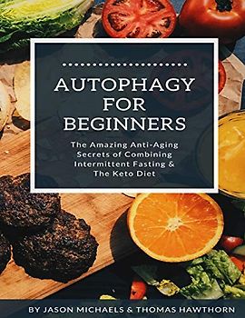 Autophagy for Beginners: The Amazing Anti-Aging Secrets of Combining Intermittent Fasting & The Keto Diet