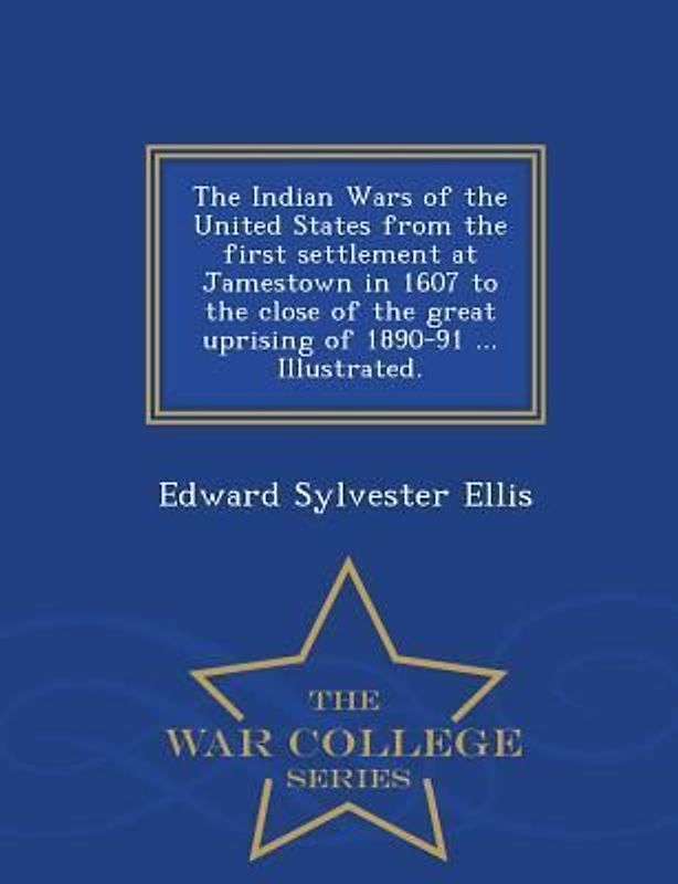 The Indian Wars of the United States from the first settlement at Jamestown in 1607 to the close of the great uprising of 1890-91 ... Illustrated. - War College Series