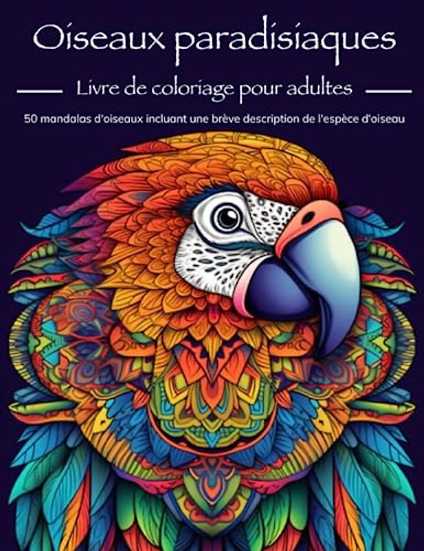 Oiseaux paradisiaques: Livre de coloriage pour adultes - 50 mandalas d'oiseaux incluant une brève description de l'espèce d'oiseau