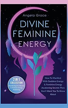 Divine Feminine Energy: How To Manifest With Goddess Energy, & Feminine Energy Awakening Secrets They Don't Want You To Know About (Manifesting For ... (Divine Feminine Energy Awakening)