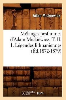 Mélanges Posthumes d'Adam Mickiewicz. T. II. 1. Légendes Lithuaniennes (Éd.1872-1879)