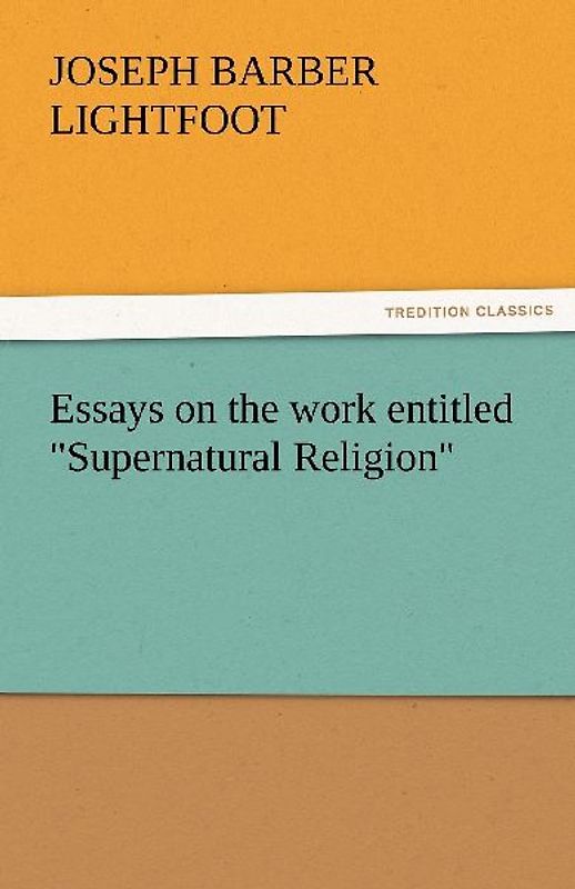 Essays on the work entitled "Supernatural Religion"