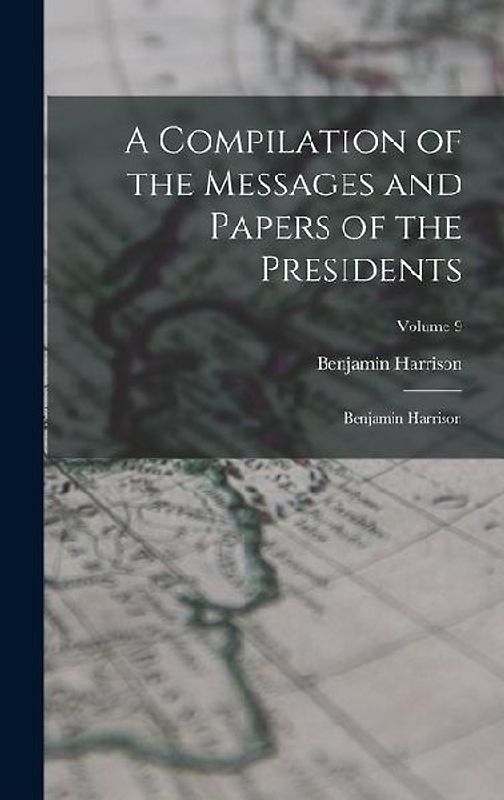 A Compilation of the Messages and Papers of the Presidents: Benjamin Harrison; Volume 9