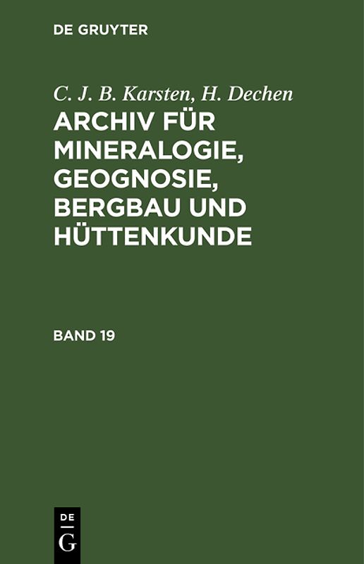 C. J. B. Karsten; H. Dechen: Archiv für Mineralogie, Geognosie, Bergbau und Hüttenkunde / C. J. B. Karsten; H. Dechen: Archiv für Mineralogie, Geognosie, Bergbau und Hüttenkunde. Band 19